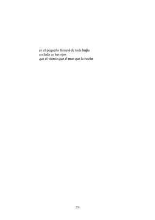 que el viento que el mar que la noche
en el pequeño frenesí de toda bujía
anclada en tus ojos
278
 