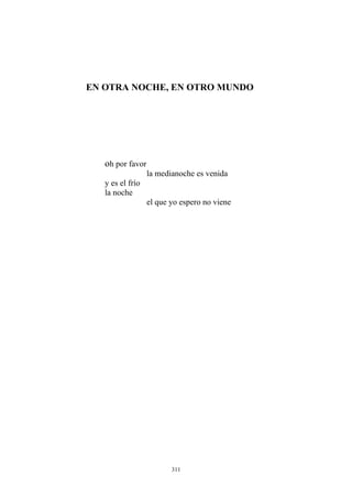 EN OTRA NOCHE, EN OTRO MUNDO
oh por favor
la medianoche es venida
y es el frío
la noche
el que yo espero no viene
311
 