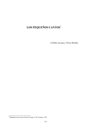 LOS PEQUEÑOS CANTOS*
A Pablo Azcona y Víctor Richini
*
Publicado en la revista Árbol de Fuego, nº 45, Caracas, 1971.
316
 