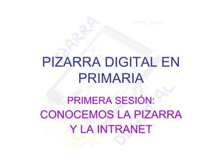 PIZARRA DIGITAL EN PRIMARIA PRIMERA SESIÓN: CONOCEMOS LA PIZARRA Y LA INTRANET 