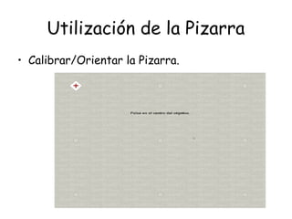 Utilización de la Pizarra
• Calibrar/Orientar la Pizarra.

 