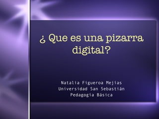 ¿ Que es una pizarra digital? Natalia Figueroa Mej ías Universidad San Sebastián Pedagogía Básica 