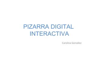 PIZARRA DIGITAL INTERACTIVA Carolina González 