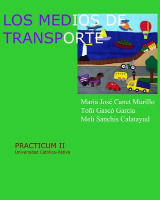 LOS MEDIOS DE
TRANSPORTE



                               Maria José Canet Murillo
                               Toñi Gascó García
                               Meli Sanchis Calatayud


 PRACTICUM II
 Universidad Católica-Xàtiva
 
