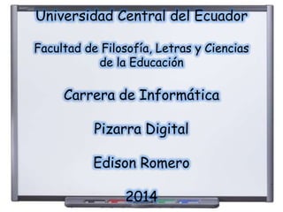 Universidad Central del Ecuador
Facultad de Filosofía, Letras y Ciencias
de la Educación
Carrera de Informática
Pizarra Digital
Edison Romero
2014
 