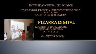 UNIVERSIDAD CENTRAL DEL ECUADOR
FACULTAD DE FILOSOFÍA LETRAS Y CIENCIAS DE LA
EDUCACIÓN
CARRERA DE INFORMÁTICA
NOMBRE: TATIANA JÁCOME
SEMESTRE: SÉPTIMO
OPTATIVA VII
Msc. VÍCTOR ZAPATA
2014-2014
 