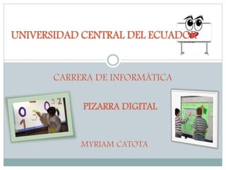 PIZARRA DIGITAL
UNIVERSIDAD CENTRAL DEL ECUADOR
MYRIAM CATOTA
CARRERA DE INFORMÁTICA
 