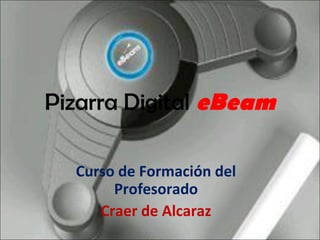 Pizarra Digital eBeam
Curso de Formación del
Profesorado
Craer de Alcaraz
 