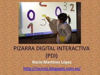 PIZARRA DIGITAL INTERACTIVA
(PDI)
Rocío Martínez López
http://rociroji.blogspot.com.es/
 