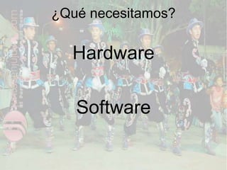 ¿Qué necesitamos?
Hardware
Software
 
