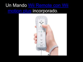 Un Mando Wii Remote con Wii
motion plus incorporado.
 