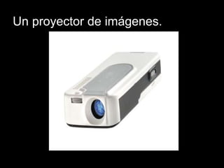 Un proyector de imágenes.
 