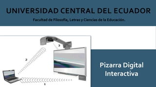 UNIVERSIDAD CENTRAL DEL ECUADOR
Facultad de Filosofía, Letras y Ciencias de la Educación.
Pizarra Digital
Interactiva
 
