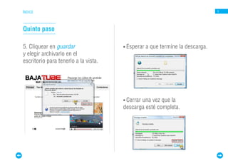 ÍNDICE                                                                         5




Quinto paso

5. Cliquear en guardar                • Esperar   a que termine la descarga.
y elegir archivarlo en el
escritorio para tenerlo a la vista.




                                      • Cerrar
                                             una vez que la
                                      descarga esté completa.
 