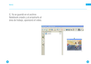 ÍNDICE                                 9




C. Ya se guardó en el archivo
Notebook creado y al arrastrarlo al
área de trabajo, aparecerá el video.
 