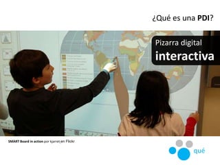 ¿Qué es una PDI?
Pizarra digital
interactiva
SMART Board in action por kjarret en Flickr
qué
 
