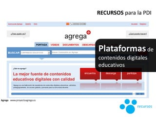 Agrega www.proyectoagrega.es
RECURSOS para la PDI
recursos
Plataformasde
contenidos digitales
educativos
 