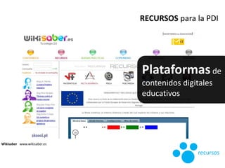 Wikisaber www.wikisaber.es
RECURSOS para la PDI
recursos
Plataformasde
contenidos digitales
educativos
 