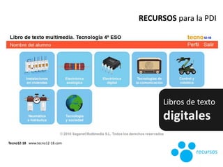 Tecno12-18 www.tecno12-18.com
RECURSOS para la PDI
Libros de texto
digitales
recursos
 