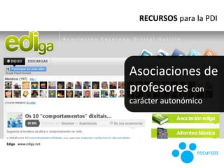 Asociaciones de
profesores con
carácter autonómico
RECURSOS para la PDI
Ediga www.ediga.net
recursos
 