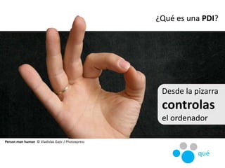 ¿Qué es una PDI?
Desde la pizarra
controlas
el ordenador
Person man human © Vladislav Gajic / Photoxpress
qué
 