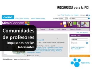 Mimio Connect www.mimioconnect.com
RECURSOS para la PDI
recursos
Comunidades
de profesores
impulsadas por los
fabricantes
 