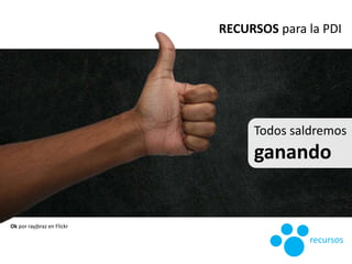 RECURSOS para la PDI
recursos
Ok por rayjbraz en Flickr
Todos saldremos
ganando
 
