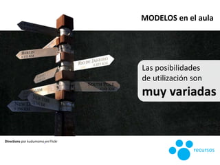 Las posibilidades
de utilización son
muy variadas
MODELOS en el aula
Directions por kudumomo en Flickr
recursos
 