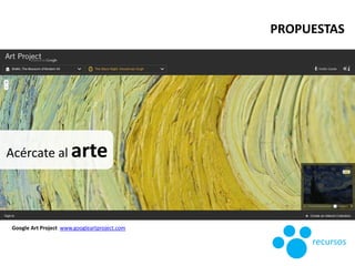Acércate al arte
Google Art Project www.googleartproject.com
PROPUESTAS
recursos
 