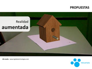 AR-media www.inglobetechnologies.com
recursos
PROPUESTAS
Realidad
aumentada
 