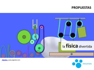 la físicadivertida
recursos
Algodoo www.algodoo.com
PROPUESTAS
 