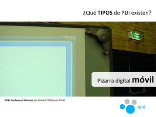 Pizarra digital móvil
IWBs Conference Wiimote por Anna's Photos en Flickr
¿Qué TIPOS de PDI existen?
qué
 