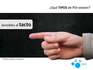 Sensibles al tacto
¿Qué TIPOS de PDI existen?
© Roman Korotaev / Photoxpress
qué
 