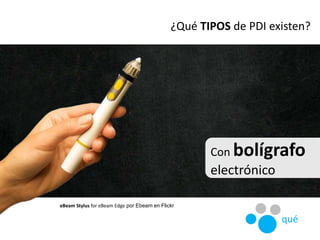 Con bolígrafo
electrónico
¿Qué TIPOS de PDI existen?
eBeam Stylus for eBeam Edge por Ebeam en Flickr
qué
 