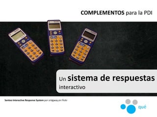 Senteo Interactive Response System por sridgway en Flickr
COMPLEMENTOS para la PDI
qué
Un sistema de respuestas
interactivo
 