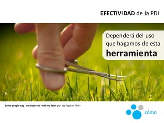 Dependerá del uso
que hagamos de esta
herramienta
Some people say I am obsessed with my lawn por Jez Page en Flickr
EFECTI...