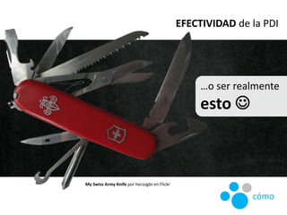 My Swiss Army Knife por herzogbr en Flickr
…o ser realmente
esto 
EFECTIVIDAD de la PDI
cómo
 