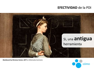 Si, una antigua
herramienta
Blackboard by Winslow Homer, 1877 en Wikimedia Commons
EFECTIVIDAD de la PDI
cómo
 