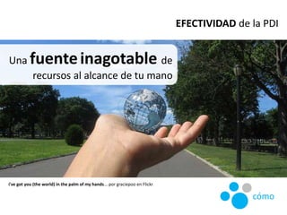 Una fuenteinagotable de
recursos al alcance de tu mano
i've got you (the world) in the palm of my hands... por graciepoo e...