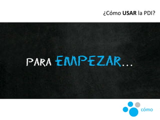 ¿Cómo USAR la PDI?
cómo
 