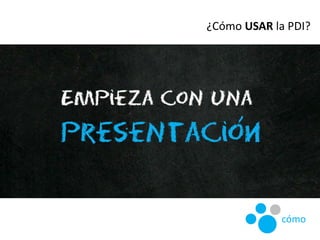 ¿Cómo USAR la PDI?
cómo
 