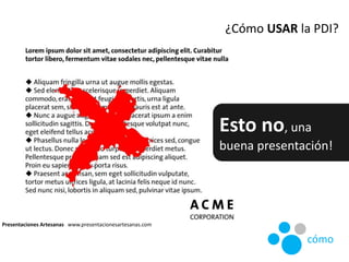 ¿Cómo USAR la PDI?
Esto no, una
buena presentación!
Presentaciones Artesanas www.presentacionesartesanas.com
cómo
 
