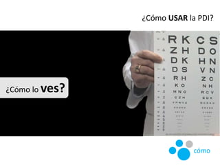 ¿Cómo USAR la PDI?
¿Cómo lo ves?
cómo
 