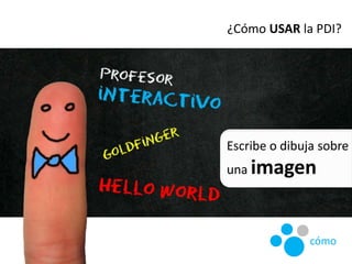 ¿Cómo USAR la PDI?
cómo
Escribe o dibuja sobre
una imagen
 