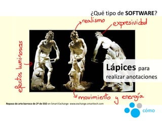 Repaso de arte barroco de 2º de ESO en Smart Exchange www.exchange.smarttech.com
¿Qué tipo de SOFTWARE?
Lápices para
reali...