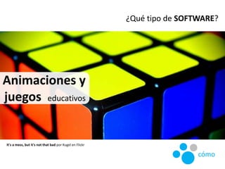 It's a mess, but it's not that bad por Kugel en Flickr
¿Qué tipo de SOFTWARE?
cómo
Animaciones y
juegos educativos
 