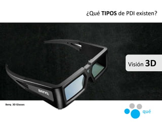 Visión 3D
Benq 3D Glasses
qué
¿Qué TIPOS de PDI existen?
 