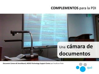Una cámara de
documentos
Document Camera & SmartBoard, HEDCO Technology Support Center por hnulib en Flickr
COMPLEMENTOS p...