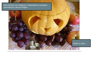 Descubrimos con imágenes, interpretamos mensajes,
aprendemos a leer la imagen




                                                    Enlace a vídeo
 
