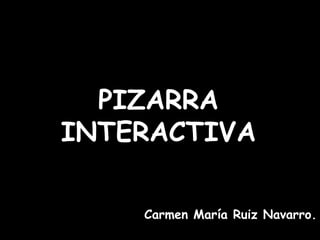 PIZARRA INTERACTIVA Carmen María Ruiz Navarro. 